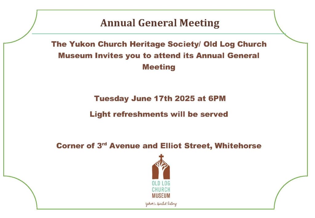 Annual General Meeting at the Old Log Church Museum will be held on June 17th at 7:00 pm at the Old Log Church Museum, 303 Elliott Street, Whitehorse.